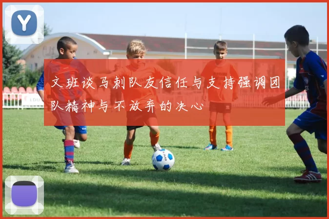 文班谈马刺队友信任与支持强调团队精神与不放弃的决心