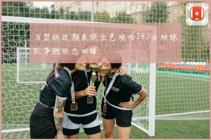 马瑟林近期表现出色场均283分助球队争胜状态回暖