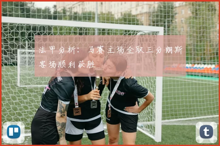 法甲分析：马赛主场全取三分朗斯客场顺利获胜