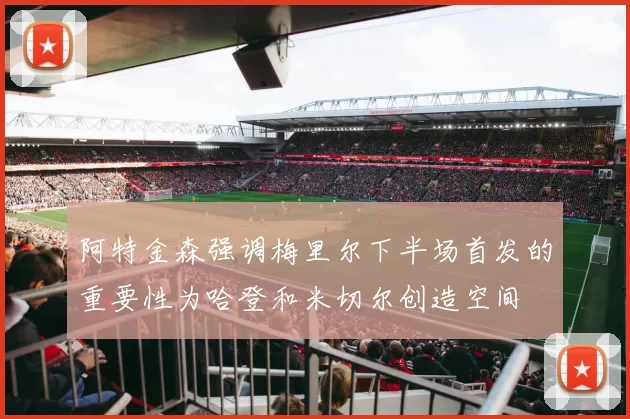 阿特金森强调梅里尔下半场首发的重要性为哈登和米切尔创造空间