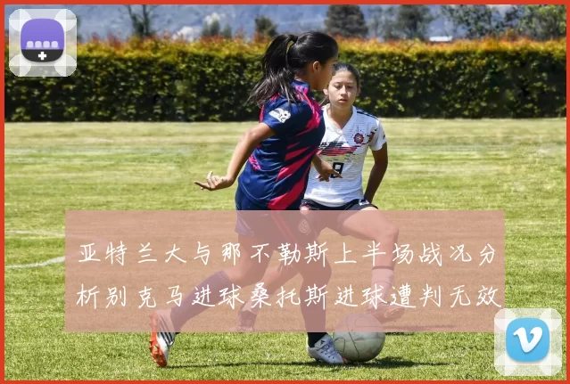 亚特兰大与那不勒斯上半场战况分析别克马进球桑托斯进球遭判无效