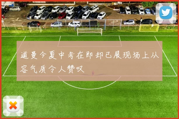 道曼今夏中考在即却已展现场上从容气质令人赞叹